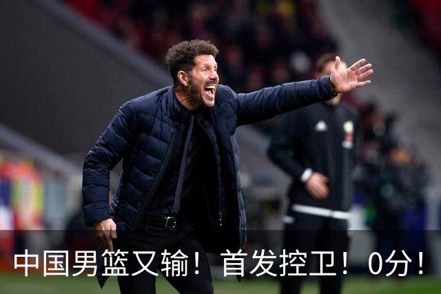 中国男篮又输！首发控卫！0分！！！